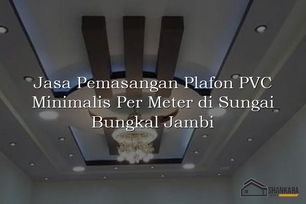 Jasa Pemasangan Plafon PVC Minimalis Per Meter di Sungai Bungkal Jambi