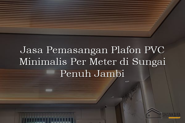 Jasa Pemasangan Plafon PVC Minimalis Per Meter di Sungai Penuh Jambi