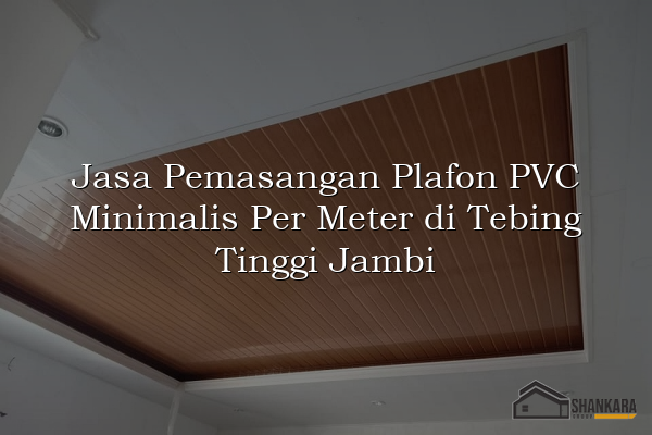 Jasa Pemasangan Plafon PVC Minimalis Per Meter di Tebing Tinggi Jambi