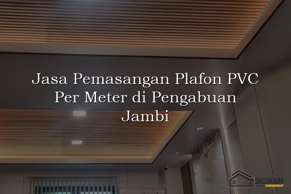 Jasa Pemasangan Plafon PVC Per Meter di Pengabuan Jambi