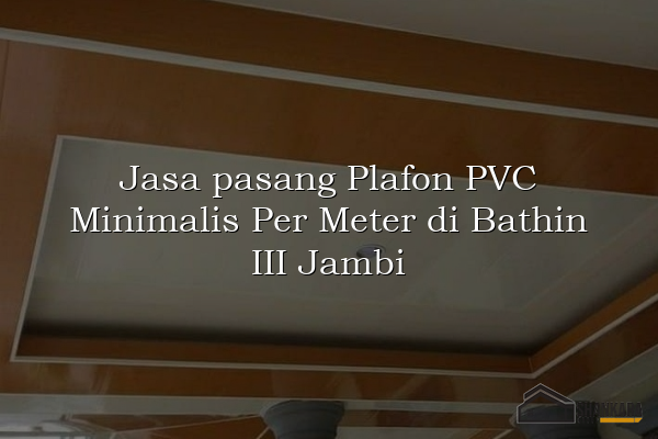 Jasa pasang Plafon PVC Minimalis Per Meter di Bathin III Jambi