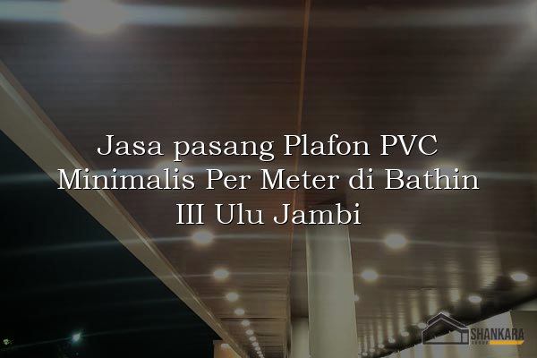 Jasa pasang Plafon PVC Minimalis Per Meter di Bathin III Ulu Jambi