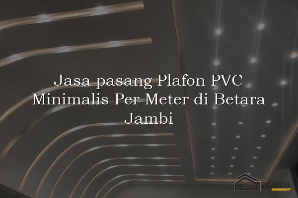 Jasa pasang Plafon PVC Minimalis Per Meter di Betara Jambi