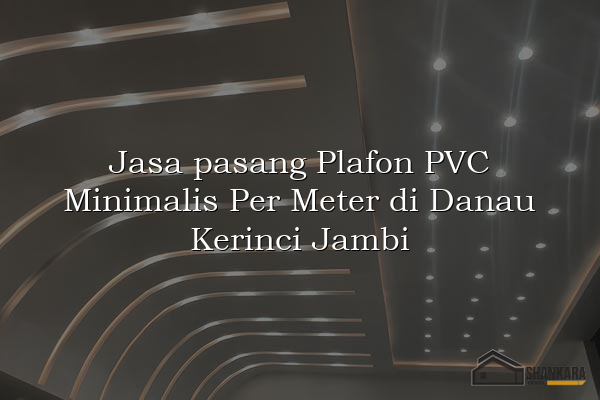 Jasa pasang Plafon PVC Minimalis Per Meter di Danau Kerinci Jambi