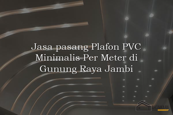 Jasa pasang Plafon PVC Minimalis Per Meter di Gunung Raya Jambi