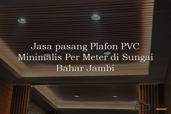 Jasa pasang Plafon PVC Minimalis Per Meter di Sungai Bahar Jambi