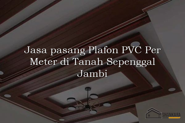Jasa pasang Plafon PVC Per Meter di Tanah Sepenggal Jambi