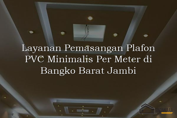 Layanan Pemasangan Plafon PVC Minimalis Per Meter di Bangko Barat Jambi