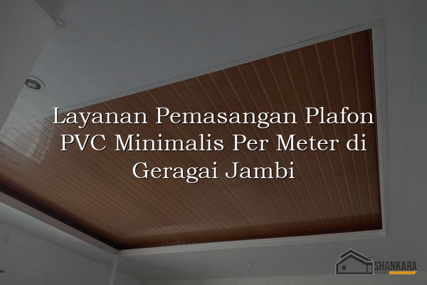 Layanan Pemasangan Plafon PVC Minimalis Per Meter di Geragai Jambi