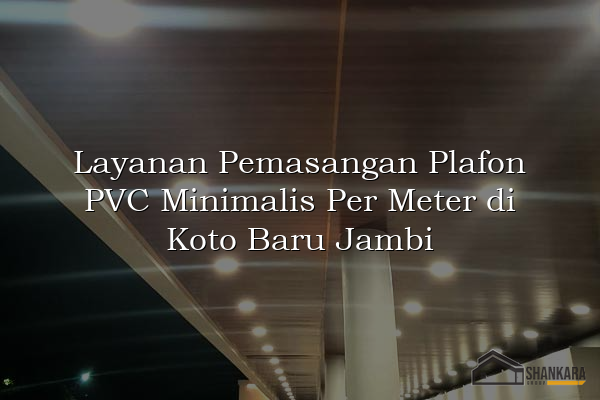 Layanan Pemasangan Plafon PVC Minimalis Per Meter di Koto Baru Jambi