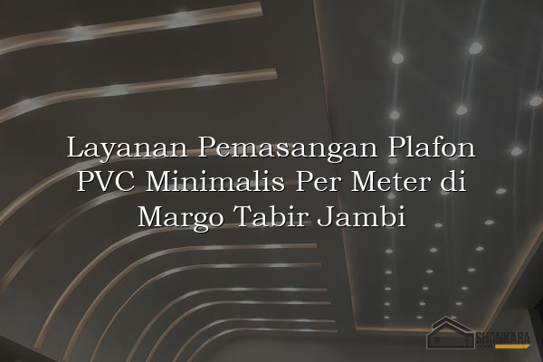 Layanan Pemasangan Plafon PVC Minimalis Per Meter di Margo Tabir Jambi