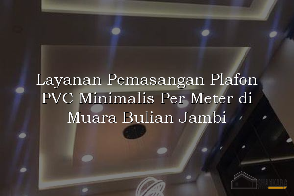 Layanan Pemasangan Plafon PVC Minimalis Per Meter di Muara Bulian Jambi