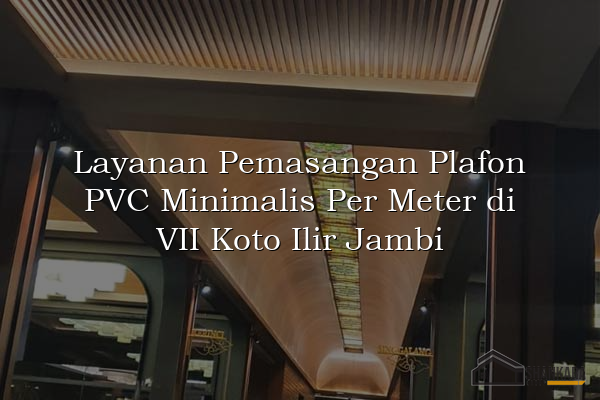 Layanan Pemasangan Plafon PVC Minimalis Per Meter di VII Koto Ilir Jambi