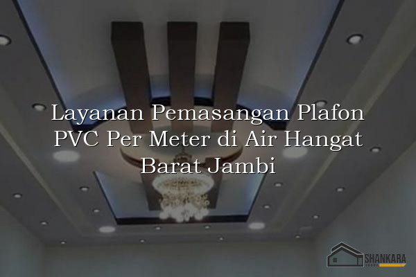 Layanan Pemasangan Plafon PVC Per Meter di Air Hangat Barat Jambi