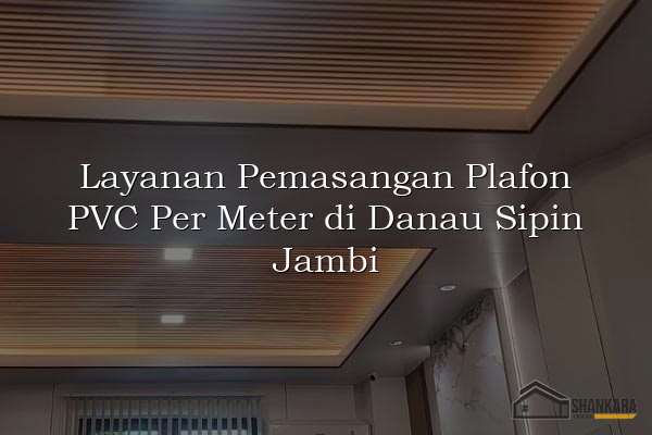 Layanan Pemasangan Plafon PVC Per Meter di Danau Sipin Jambi