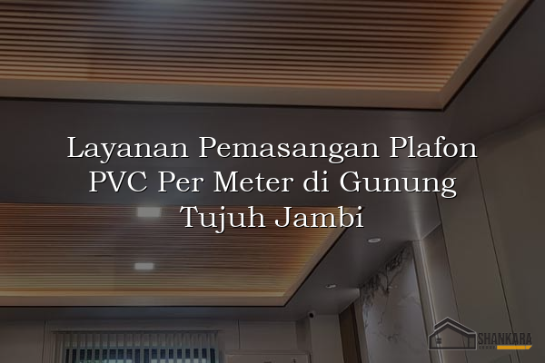Layanan Pemasangan Plafon PVC Per Meter di Gunung Tujuh Jambi