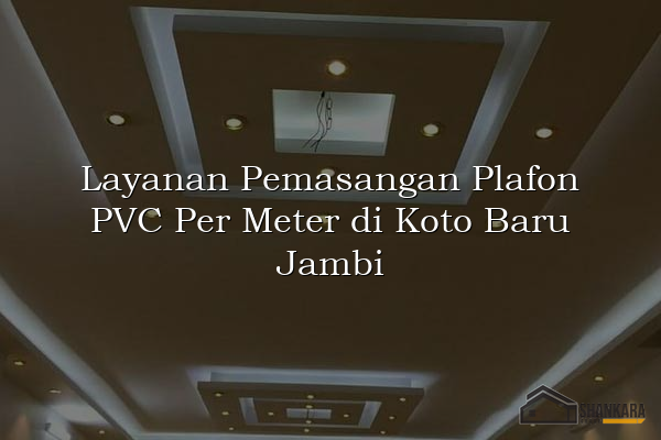 Layanan Pemasangan Plafon PVC Per Meter di Koto Baru Jambi