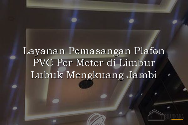 Layanan Pemasangan Plafon PVC Per Meter di Limbur Lubuk Mengkuang Jambi