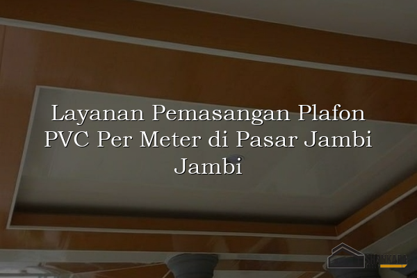 Layanan Pemasangan Plafon PVC Per Meter di Pasar Jambi Jambi