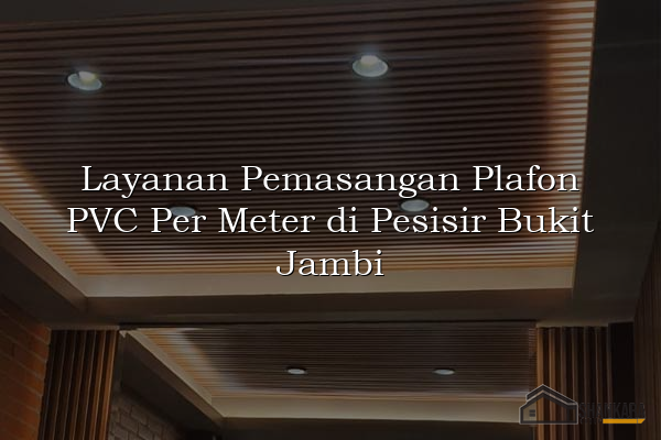 Layanan Pemasangan Plafon PVC Per Meter di Pesisir Bukit Jambi