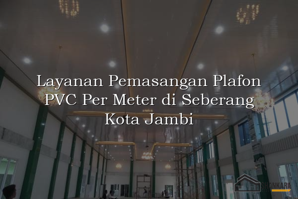 Layanan Pemasangan Plafon PVC Per Meter di Seberang Kota Jambi