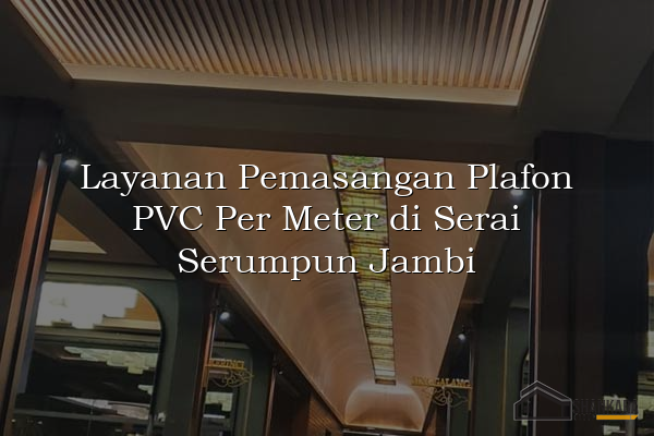 Layanan Pemasangan Plafon PVC Per Meter di Serai Serumpun Jambi