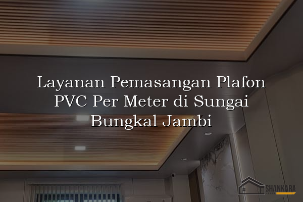 Layanan Pemasangan Plafon PVC Per Meter di Sungai Bungkal Jambi
