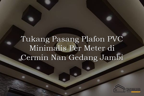 Tukang Pasang Plafon PVC Minimalis Per Meter di Cermin Nan Gedang Jambi
