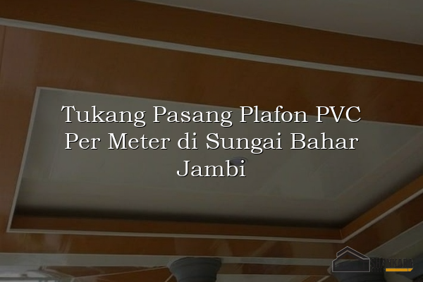 Tukang Pasang Plafon PVC Per Meter di Sungai Bahar Jambi