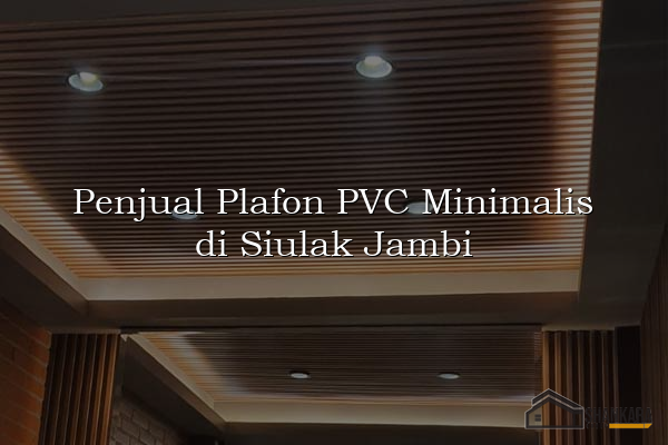 Penjual Plafon PVC Minimalis di Siulak Jambi