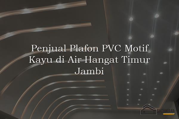 Penjual Plafon PVC Motif Kayu di Air Hangat Timur Jambi