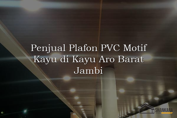 Penjual Plafon PVC Motif Kayu di Kayu Aro Barat Jambi