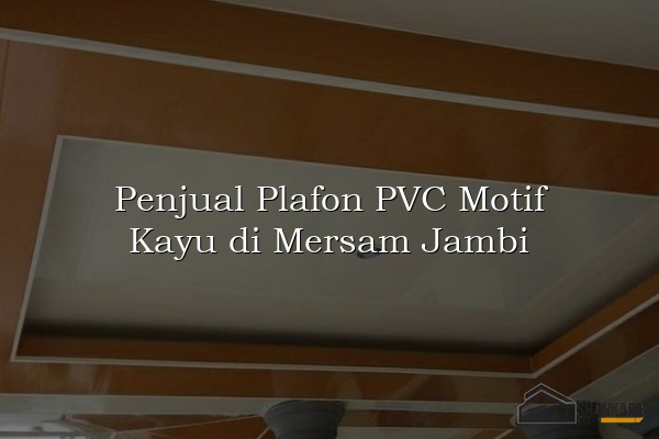 Penjual Plafon PVC Motif Kayu di Mersam Jambi