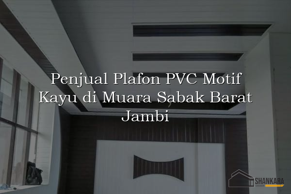 Penjual Plafon PVC Motif Kayu di Muara Sabak Barat Jambi