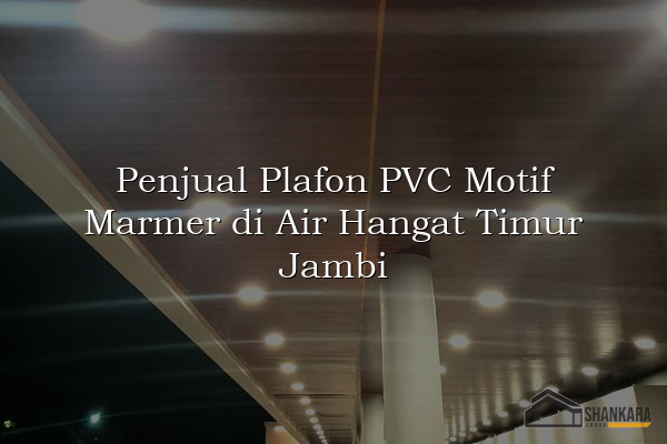 Penjual Plafon PVC Motif Marmer di Air Hangat Timur Jambi