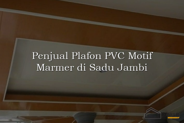 Penjual Plafon PVC Motif Marmer di Sadu Jambi